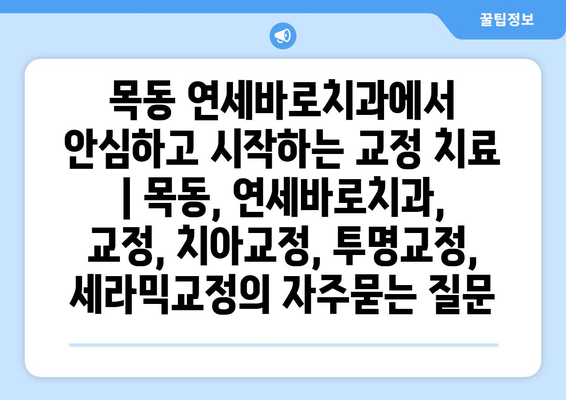 목동 연세바로치과에서 안심하고 시작하는 교정 치료 | 목동, 연세바로치과, 교정, 치아교정, 투명교정, 세라믹교정