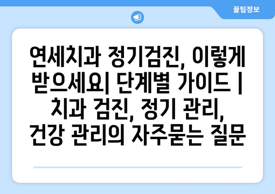 연세치과 정기검진, 이렇게 받으세요| 단계별 가이드 | 치과 검진, 정기 관리, 건강 관리