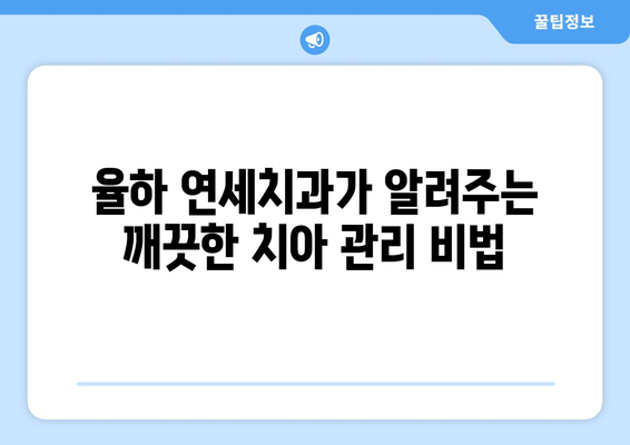 율하 연세치과에서 깨끗한 치아를 위한 5가지 팁 | 치아 건강, 율하 치과, 구강 관리