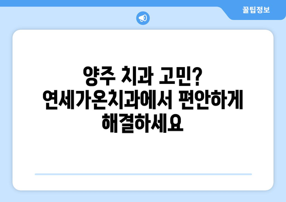 양주시 연세가온치과| 나에게 딱 맞는 치과 진료 경험 | 맞춤 치료, 치과 추천, 양주 치과