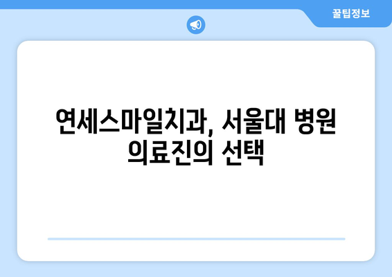 서울대 병원 의료진도 선택한 연세스마일치과, 그 매력은? | 치과, 임플란트, 서울대, 의료진 추천, 연세스마일