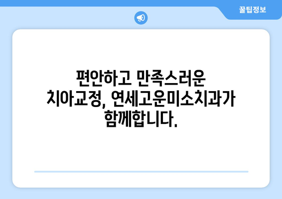 치아 교정 시작, 연세고운미소치과에서 완벽하게 준비하세요 | 치아교정, 연세고운미소치과, 교정 전문