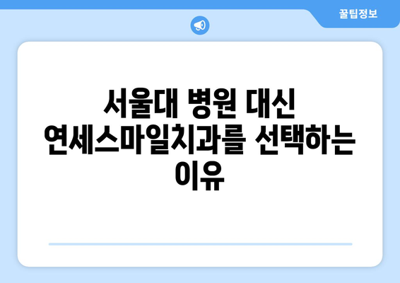 서울대 병원 대신 찾아주신 연세스마일치과| 믿을 수 있는 치과 선택 가이드 | 치과 추천, 서울대병원, 연세스마일치과, 치과 정보