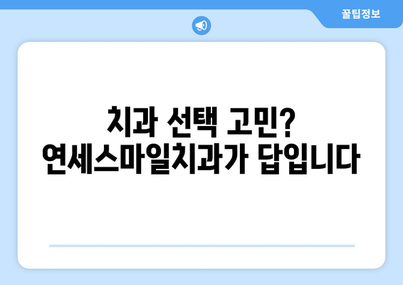 서울대 병원 대신 찾아주신 연세스마일치과| 믿을 수 있는 치과 선택 가이드 | 치과 추천, 서울대병원, 연세스마일치과, 치과 정보