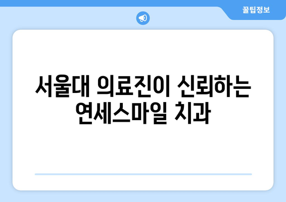 서울대 병원 의료진이 선택한 연세스마일치과의 비밀| 뛰어난 실력과 따뜻한 진료 | 치과, 임플란트, 서울대, 연세스마일