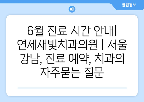 6월 진료 시간 안내| 연세새빛치과의원 | 서울 강남, 진료 예약, 치과