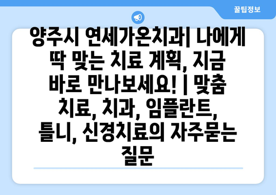 양주시 연세가온치과| 나에게 딱 맞는 치료 계획, 지금 바로 만나보세요! | 맞춤 치료, 치과, 임플란트, 틀니, 신경치료