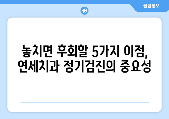 연세치과 정기검진, 놓치면 후회할 5가지 이점 | 치아 건강, 예방, 관리, 비용 절감