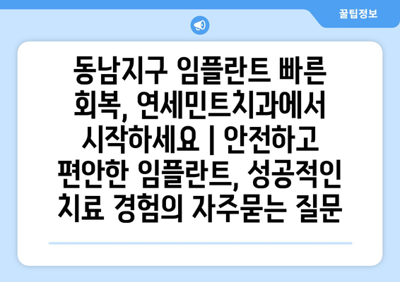 동남지구 임플란트 빠른 회복, 연세민트치과에서 시작하세요 | 안전하고 편안한 임플란트, 성공적인 치료 경험