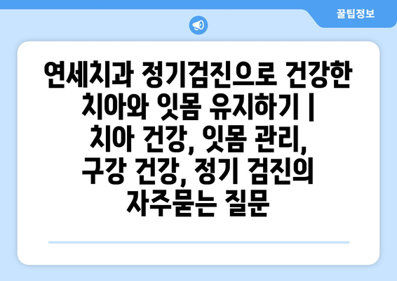 연세치과 정기검진으로 건강한 치아와 잇몸 유지하기 | 치아 건강, 잇몸 관리, 구강 건강, 정기 검진