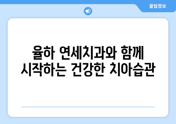 율하 연세치과에서 깨끗한 치아를 위한 5가지 팁 | 치아 건강, 율하 치과, 구강 관리