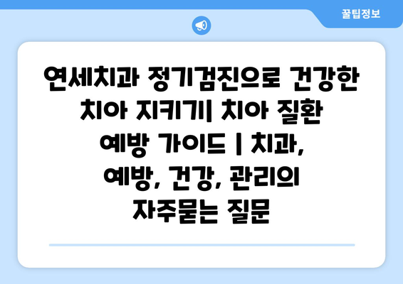 연세치과 정기검진으로 건강한 치아 지키기| 치아 질환 예방 가이드 | 치과, 예방, 건강, 관리