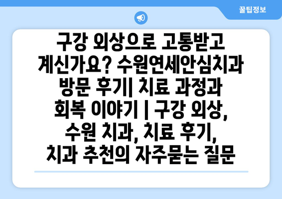 구강 외상으로 고통받고 계신가요? 수원연세안심치과 방문 후기| 치료 과정과 회복 이야기 | 구강 외상, 수원 치과, 치료 후기, 치과 추천