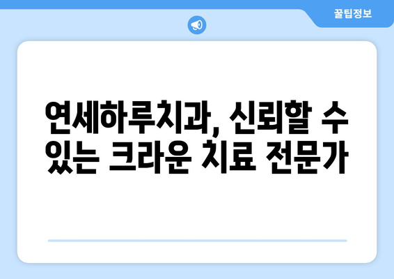 신경치료 후 크라운 치료 성공 사례| 연세하루치과의 노하우 | 치아 건강, 크라운, 치과 추천