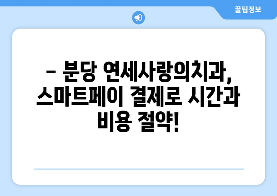 분당 연세사랑의치과, 스마트페이로 편리하고 안전하게 치료하세요! | 분당 치과, 스마트페이 결제, 편리한 진료