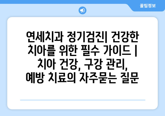 연세치과 정기검진| 건강한 치아를 위한 필수 가이드 | 치아 건강, 구강 관리, 예방 치료