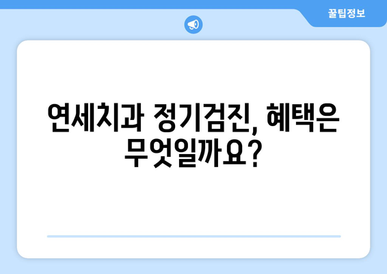 연세치과 정기검진| 건강한 치아로 멋진 웃음 |  나에게 맞는 검진 주기와 혜택 알아보기