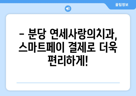 분당 연세사랑의치과, 스마트페이로 편리하고 안전하게 치료하세요! | 분당 치과, 스마트페이 결제, 편리한 진료