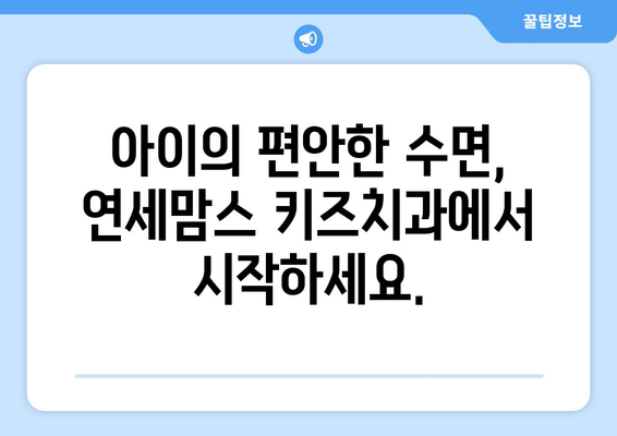 연세맘스 키즈치과, 아이 수면 치료의 신뢰를 쌓는 곳 | 수면장애, 치과 불안, 안전한 진료