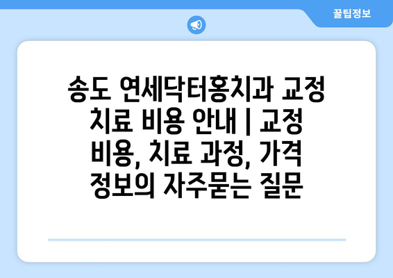 송도 연세닥터홍치과 교정 치료 비용 안내 | 교정 비용, 치료 과정, 가격 정보