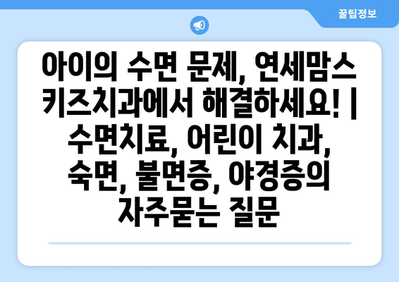 아이의 수면 문제, 연세맘스 키즈치과에서 해결하세요! | 수면치료, 어린이 치과, 숙면, 불면증, 야경증