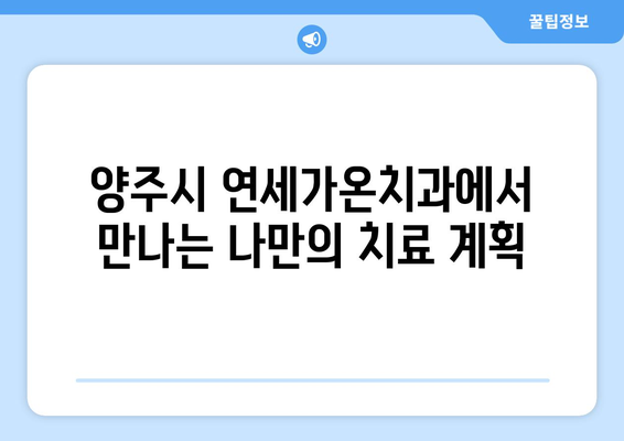 양주시 연세가온치과| 나에게 딱 맞는 치료 계획, 지금 바로 만나보세요! | 맞춤 치료, 치과, 임플란트, 틀니, 신경치료