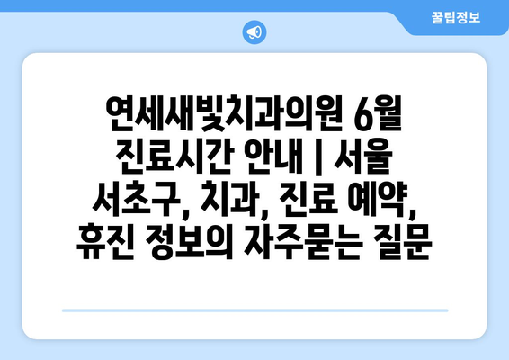 연세새빛치과의원 6월 진료시간 안내 | 서울 서초구, 치과, 진료 예약, 휴진 정보