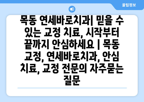 목동 연세바로치과| 믿을 수 있는 교정 치료, 시작부터 끝까지 안심하세요 | 목동 교정, 연세바로치과, 안심 치료, 교정 전문