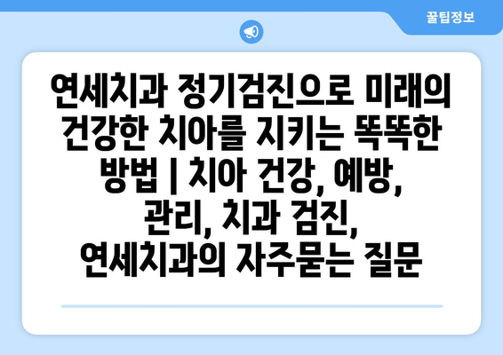 연세치과 정기검진으로 미래의 건강한 치아를 지키는 똑똑한 방법 | 치아 건강, 예방, 관리, 치과 검진, 연세치과