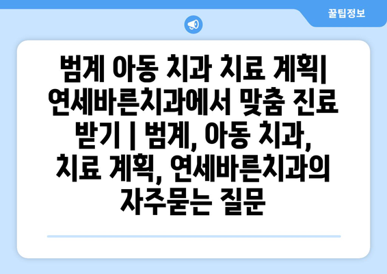 범계 아동 치과 치료 계획| 연세바른치과에서 맞춤 진료 받기 | 범계, 아동 치과, 치료 계획, 연세바른치과