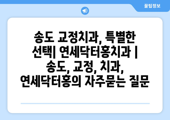 송도 교정치과, 특별한 선택| 연세닥터홍치과 | 송도, 교정, 치과, 연세닥터홍