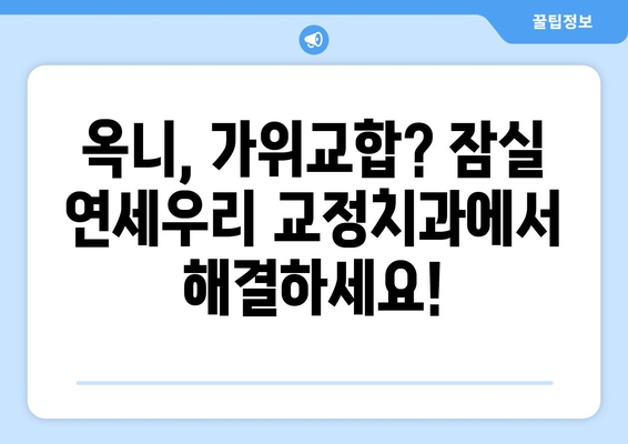 잠실 연세우리 교정치과| 옥니교정부터 가위교합까지, 나에게 맞는 교정 해법 찾기 | 잠실, 교정, 치과, 옥니, 가위교합, 맞춤 교정