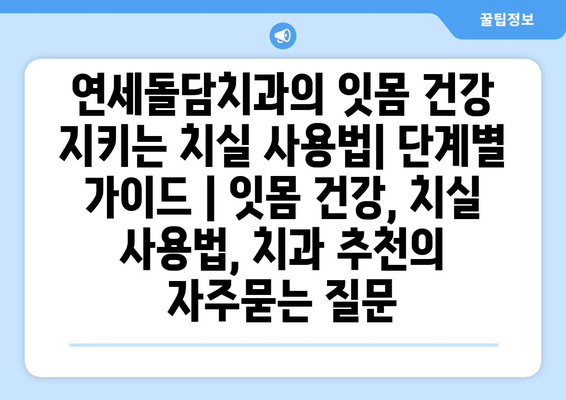 연세돌담치과의 잇몸 건강 지키는 치실 사용법| 단계별 가이드 | 잇몸 건강, 치실 사용법, 치과 추천