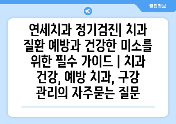 연세치과 정기검진| 치과 질환 예방과 건강한 미소를 위한 필수 가이드 | 치과 건강, 예방 치과, 구강 관리