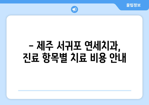 제주 서귀포 연세치과 치료 비용 안내| 진료 항목별 가격 정보 | 치과, 서귀포 치과, 치료비, 비용