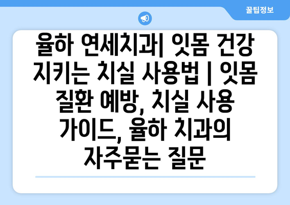 율하 연세치과| 잇몸 건강 지키는 치실 사용법 | 잇몸 질환 예방, 치실 사용 가이드, 율하 치과