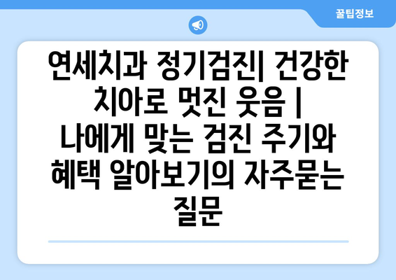 연세치과 정기검진| 건강한 치아로 멋진 웃음 |  나에게 맞는 검진 주기와 혜택 알아보기