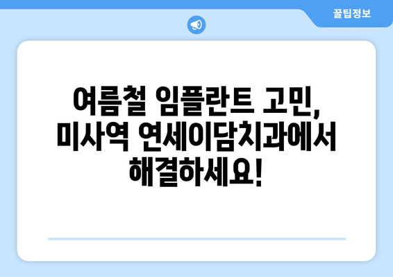 여름철 임플란트 고민? 미사역 연세이담치과에서 해결하세요! | 임플란트 상담, 여름철 치과, 미사역 치과