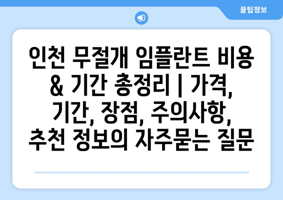 인천 무절개 임플란트 비용 & 기간 총정리 | 가격, 기간, 장점, 주의사항, 추천 정보