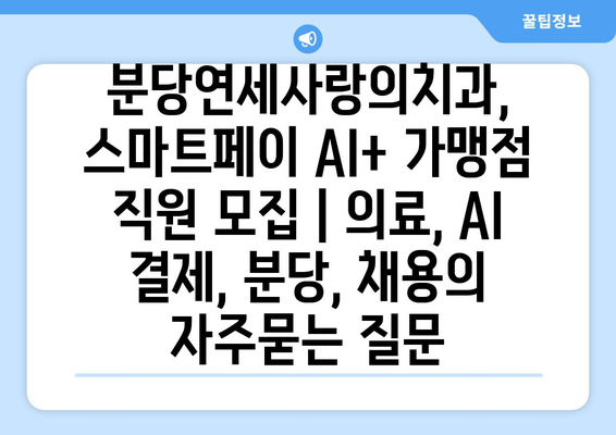 분당연세사랑의치과, 스마트페이 AI+ 가맹점 직원 모집 | 의료, AI 결제, 분당, 채용