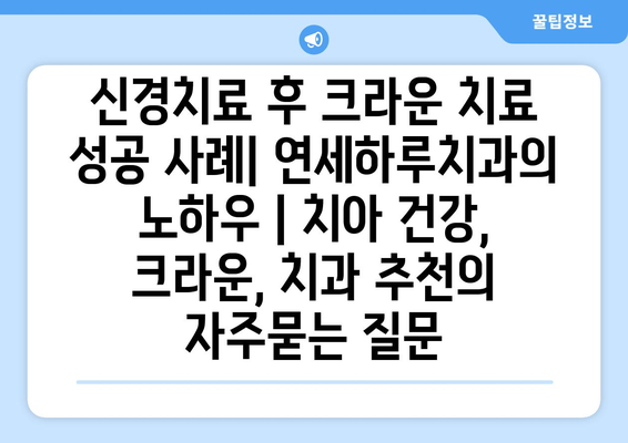 신경치료 후 크라운 치료 성공 사례| 연세하루치과의 노하우 | 치아 건강, 크라운, 치과 추천