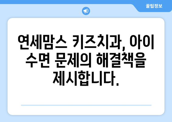 아이의 수면 문제, 연세맘스 키즈치과에서 해결하세요! | 수면치료, 어린이 치과, 숙면, 불면증, 야경증