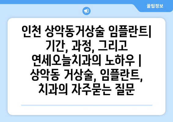 인천 상악동거상술 임플란트| 기간, 과정, 그리고 연세오늘치과의 노하우 | 상악동 거상술, 임플란트, 치과