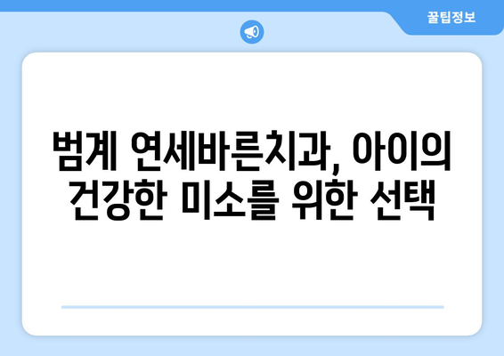 범계 어린이치과, 연세바른치과의 맞춤 치료 계획으로 아이의 건강한 미소 지켜주세요 | 꼼꼼한 진료, 편안한 환경, 믿음직한 의료진