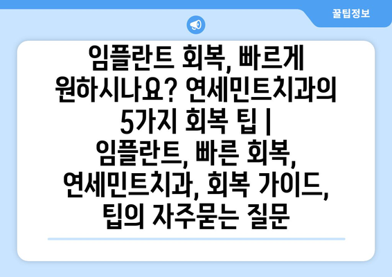 임플란트 회복, 빠르게 원하시나요? 연세민트치과의 5가지 회복 팁 | 임플란트, 빠른 회복, 연세민트치과, 회복 가이드, 팁