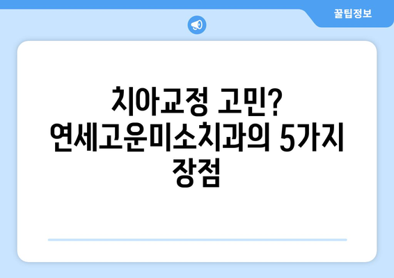 연세고운미소치과에서 치아교정 시작해야 하는 5가지 이유 | 치아교정, 연세고운미소치과, 서울 강남