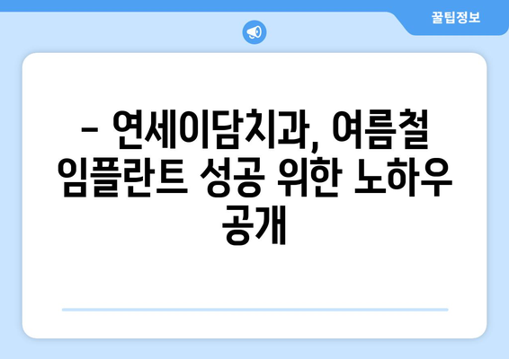 여름철 임플란트, 안전하게 할 수 있을까요? | 연세이담치과의 전문가 견해 및 솔루션