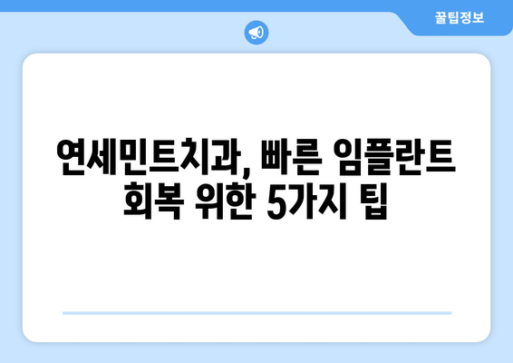 임플란트 회복, 빠르게 원하시나요? 연세민트치과의 5가지 회복 팁 | 임플란트, 빠른 회복, 연세민트치과, 회복 가이드, 팁