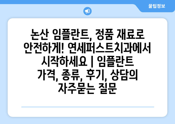 논산 임플란트, 정품 재료로 안전하게! 연세퍼스트치과에서 시작하세요 | 임플란트 가격, 종류, 후기, 상담