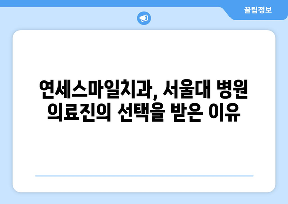 서울대 병원 의료진이 선택한 연세스마일치과의 비밀| 뛰어난 실력과 따뜻한 진료 | 치과, 임플란트, 서울대, 연세스마일